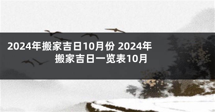 2024年搬家吉日10月份 2024年搬家吉日一览表10月