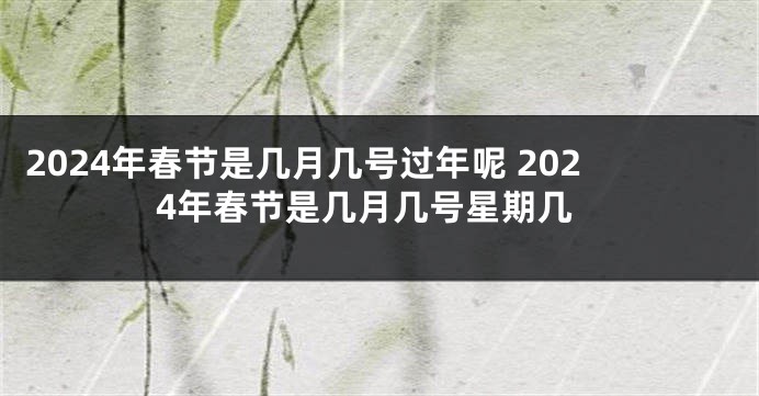 2024年春节是几月几号过年呢 2024年春节是几月几号星期几