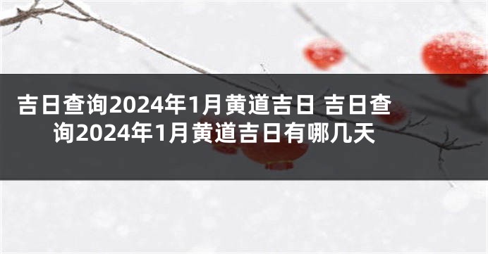吉日查询2024年1月黄道吉日 吉日查询2024年1月黄道吉日有哪几天