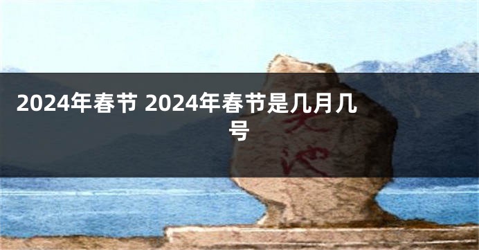 2024年春节 2024年春节是几月几号