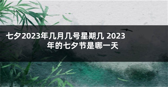 七夕2023年几月几号星期几 2023年的七夕节是哪一天