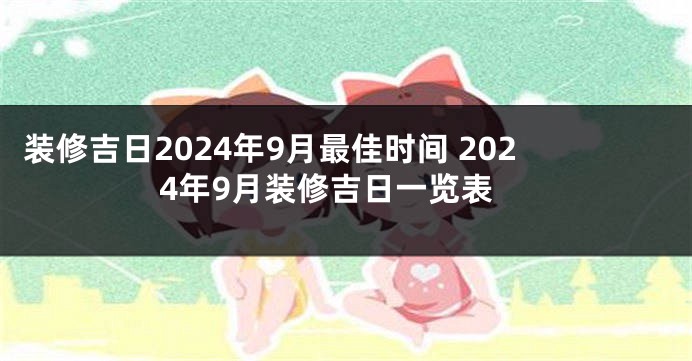 装修吉日2024年9月最佳时间 2024年9月装修吉日一览表