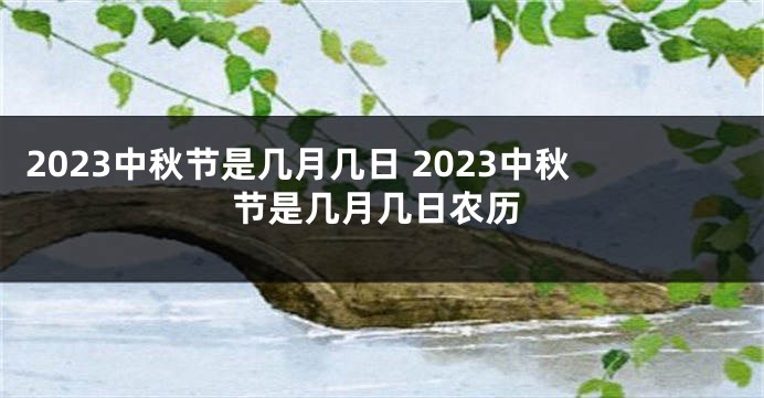 2023中秋节是几月几日 2023中秋节是几月几日农历