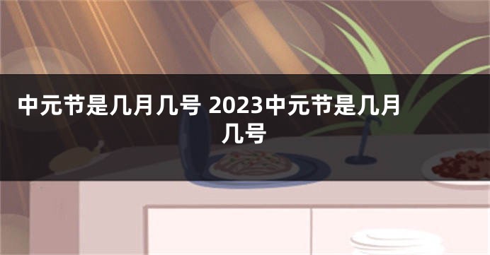中元节是几月几号 2023中元节是几月几号