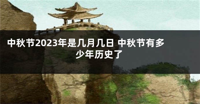 中秋节2023年是几月几日 中秋节有多少年历史了