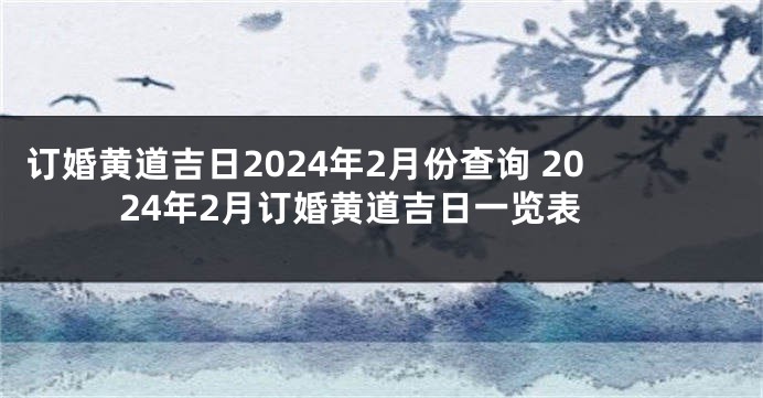 订婚黄道吉日2024年2月份查询 2024年2月订婚黄道吉日一览表