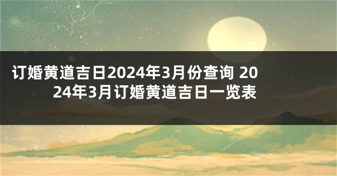 订婚黄道吉日2024年3月份查询 2024年3月订婚黄道吉日一览表