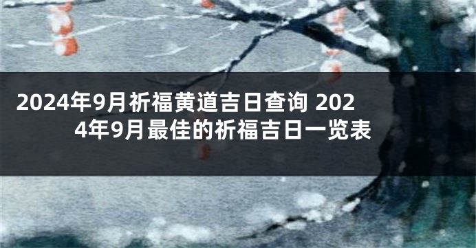 2024年9月祈福黄道吉日查询 2024年9月最佳的祈福吉日一览表