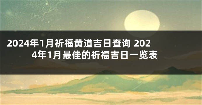 2024年1月祈福黄道吉日查询 2024年1月最佳的祈福吉日一览表