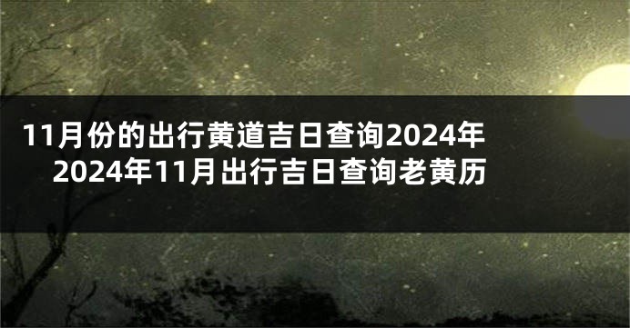 11月份的出行黄道吉日查询2024年 2024年11月出行吉日查询老黄历