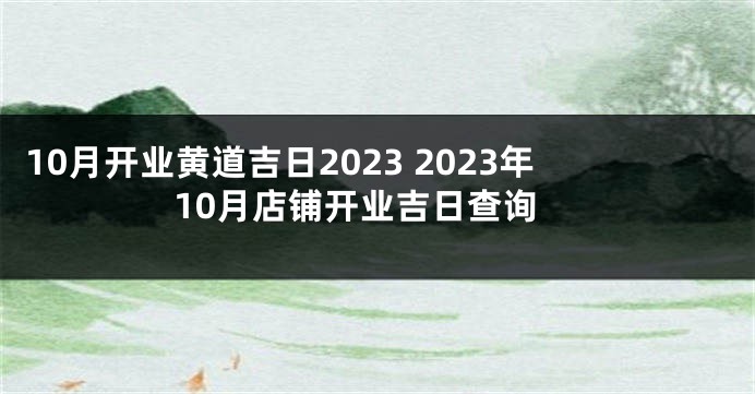 10月开业黄道吉日2023 2023年10月店铺开业吉日查询