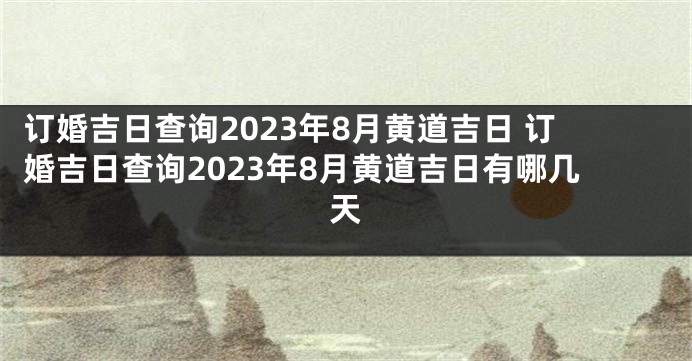 订婚吉日查询2023年8月黄道吉日 订婚吉日查询2023年8月黄道吉日有哪几天