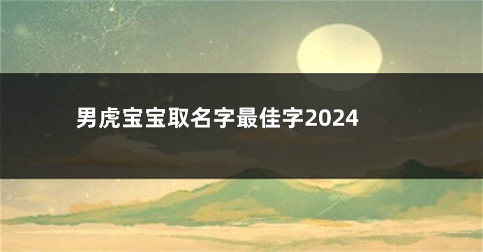 男虎宝宝取名字最佳字2024