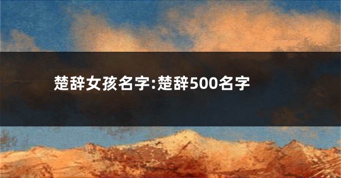 楚辞女孩名字:楚辞500名字