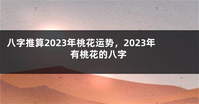 八字推算2023年桃花运势，2023年有桃花的八字