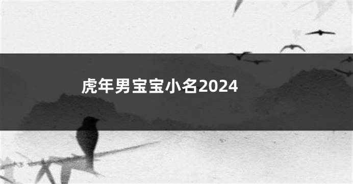 虎年男宝宝小名2024