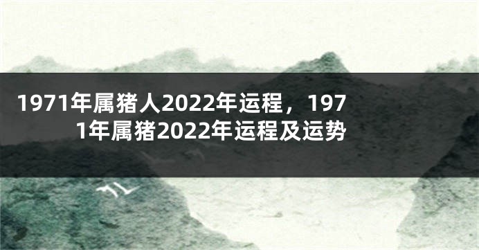 1971年属猪人2022年运程，1971年属猪2022年运程及运势
