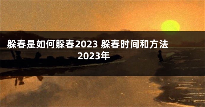 躲春是如何躲春2023 躲春时间和方法2023年