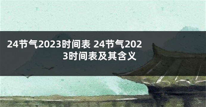 24节气2023时间表 24节气2023时间表及其含义