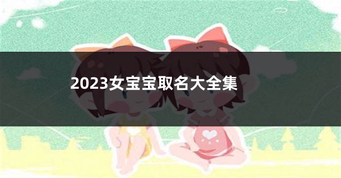 2023女宝宝取名大全集