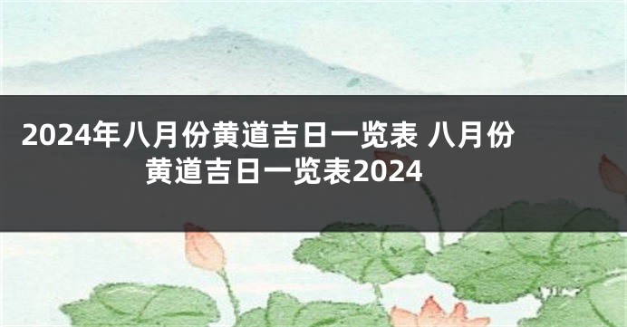 2024年八月份黄道吉日一览表 八月份黄道吉日一览表2024