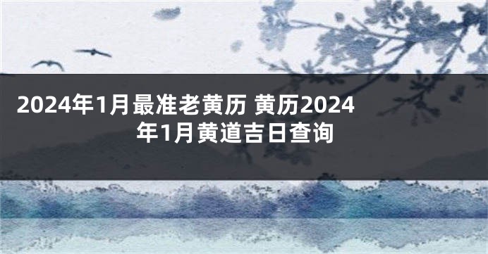 2024年1月最准老黄历 黄历2024年1月黄道吉日查询