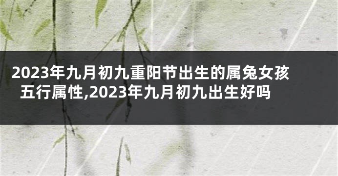 2023年九月初九重阳节出生的属兔女孩五行属性,2023年九月初九出生好吗