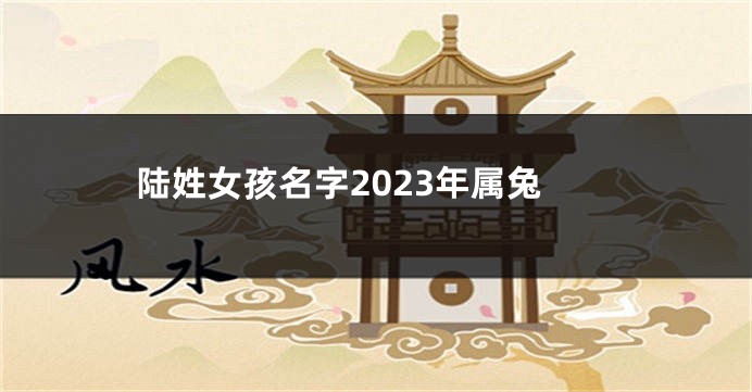 陆姓女孩名字2023年属兔