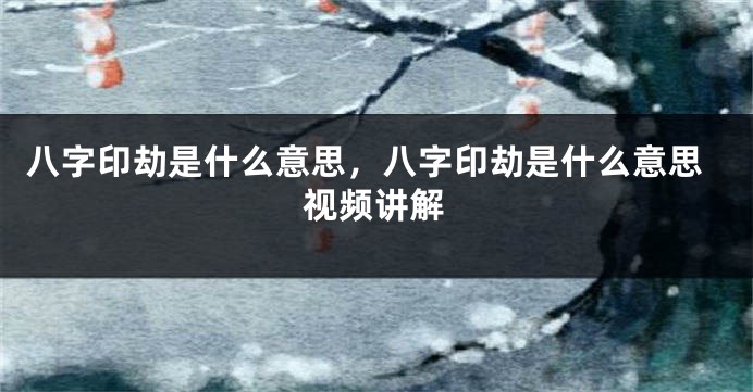 八字印劫是什么意思，八字印劫是什么意思视频讲解