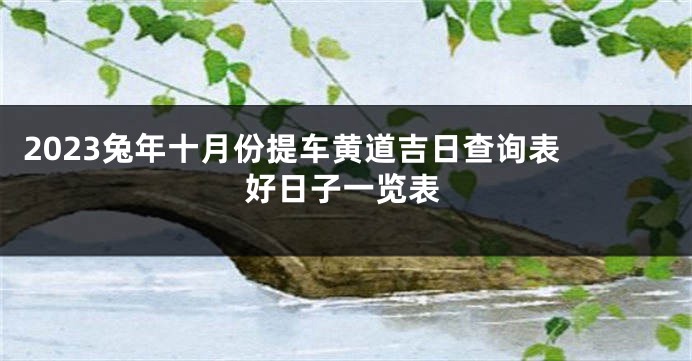 2023兔年十月份提车黄道吉日查询表 好日子一览表