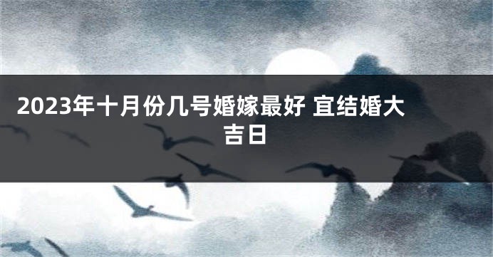 2023年十月份几号婚嫁最好 宜结婚大吉日