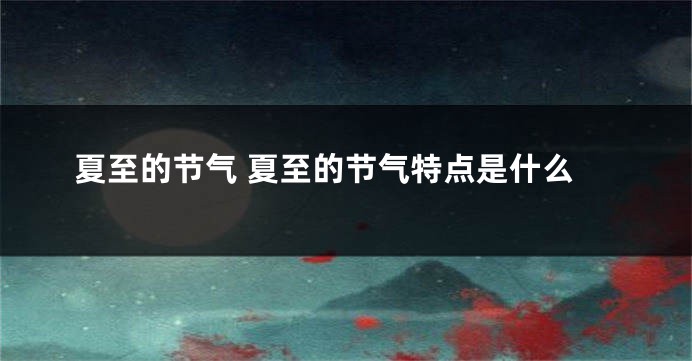 夏至的节气 夏至的节气特点是什么