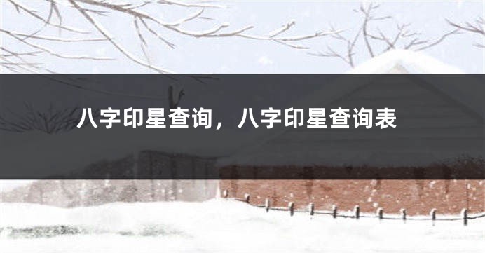 八字印星查询，八字印星查询表