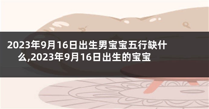 2023年9月16日出生男宝宝五行缺什么,2023年9月16日出生的宝宝