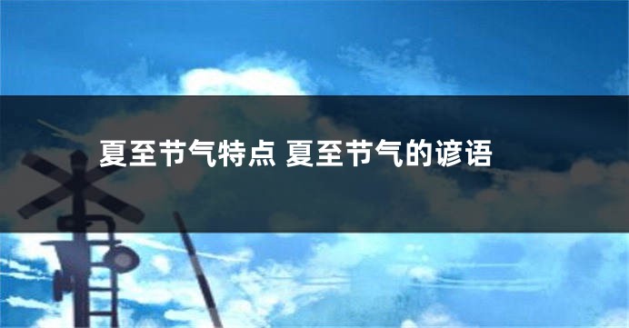 夏至节气特点 夏至节气的谚语