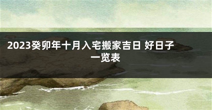 2023癸卯年十月入宅搬家吉日 好日子一览表