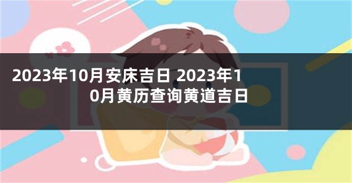 2023年10月安床吉日 2023年10月黄历查询黄道吉日