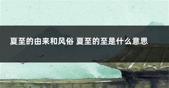 夏至的由来和风俗 夏至的至是什么意思