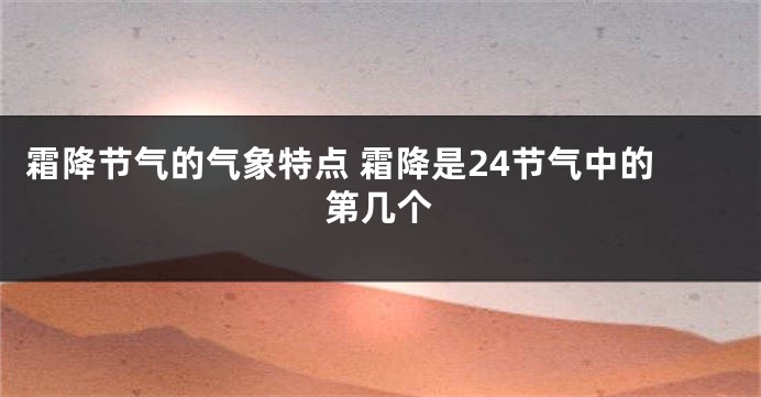 霜降节气的气象特点 霜降是24节气中的第几个