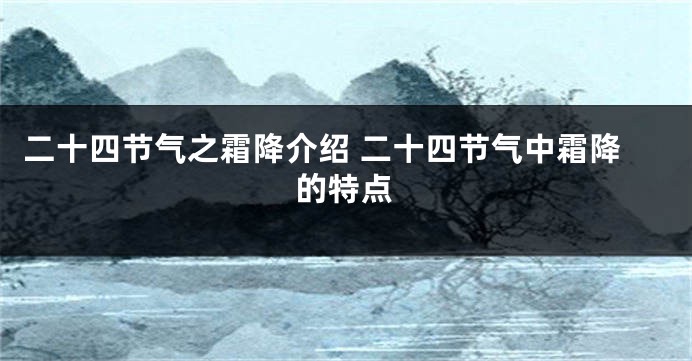 二十四节气之霜降介绍 二十四节气中霜降的特点