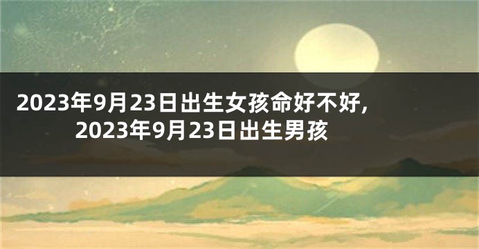 2023年9月23日出生女孩命好不好,2023年9月23日出生男孩