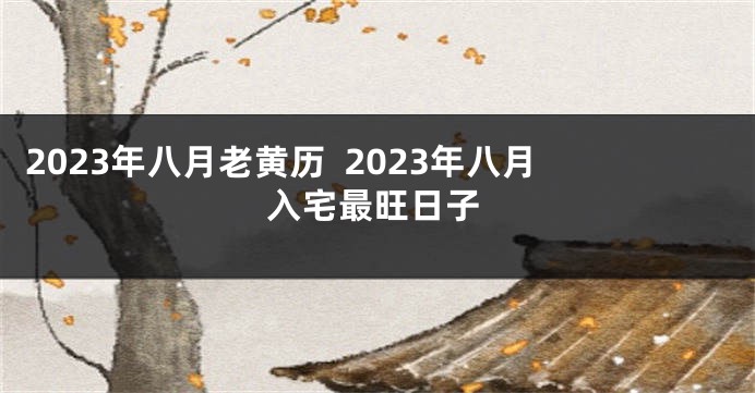 2023年八月老黄历  2023年八月入宅最旺日子