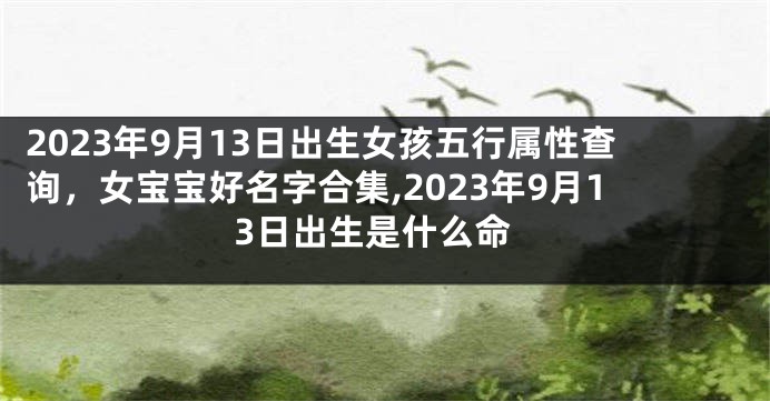 2023年9月13日出生女孩五行属性查询，女宝宝好名字合集,2023年9月13日出生是什么命