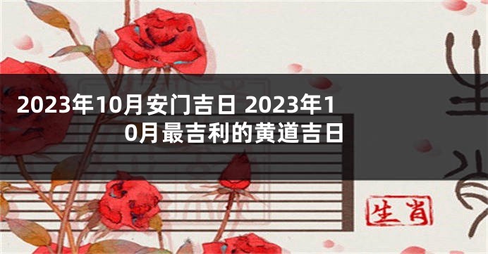 2023年10月安门吉日 2023年10月最吉利的黄道吉日