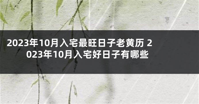 2023年10月入宅最旺日子老黄历 2023年10月入宅好日子有哪些