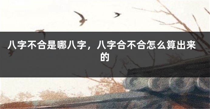 八字不合是哪八字，八字合不合怎么算出来的