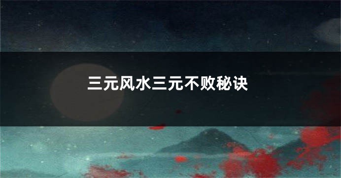 三元风水三元不败秘诀