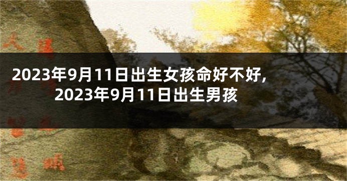 2023年9月11日出生女孩命好不好,2023年9月11日出生男孩