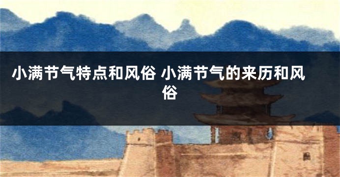 小满节气特点和风俗 小满节气的来历和风俗