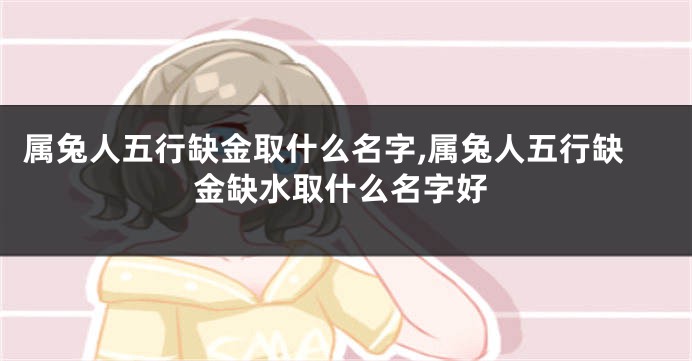 属兔人五行缺金取什么名字,属兔人五行缺金缺水取什么名字好